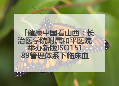 健康中国看山西：长治医学院附属和平医院举办新版ISO15189管理体系下临床血液检验培训班