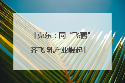 克东：同“飞鹤”齐飞 乳产业崛起