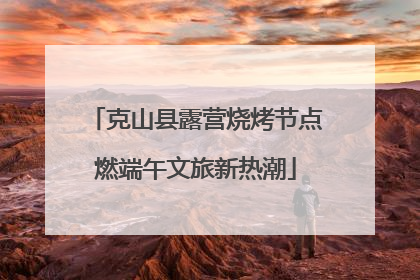 克山县露营烧烤节点燃端午文旅新热潮