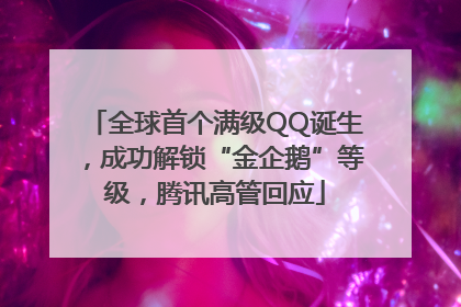 全球首个满级QQ诞生，成功解锁“金企鹅”等级，腾讯高管回应