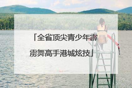 全省顶尖青少年霹雳舞高手港城炫技