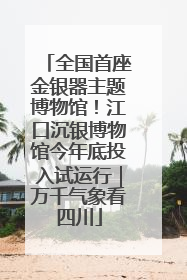 全国首座金银器主题博物馆！江口沉银博物馆今年底投入试运行｜万千气象看四川