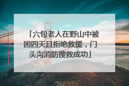 六旬老人在野山中被困四天且拒绝救援，门头沟消防搜救成功