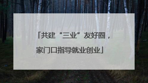 共建“三业”友好圈，家门口指导就业创业