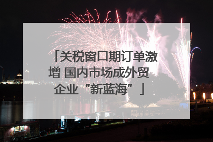 关税窗口期订单激增 国内市场成外贸企业“新蓝海”