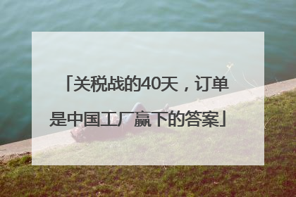 关税战的40天，订单是中国工厂赢下的答案