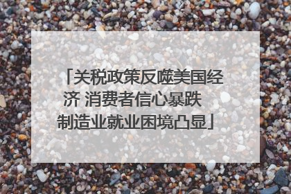 关税政策反噬美国经济 消费者信心暴跌 制造业就业困境凸显