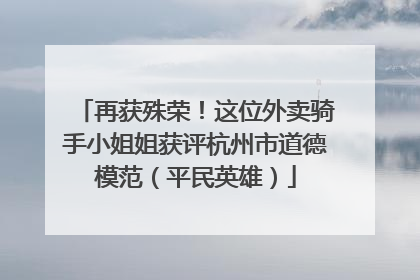 再获殊荣！这位外卖骑手小姐姐获评杭州市道德模范（平民英雄）