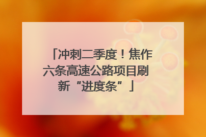冲刺二季度！焦作六条高速公路项目刷新“进度条”