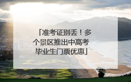 准考证别丢！多个景区推出中高考毕业生门票优惠