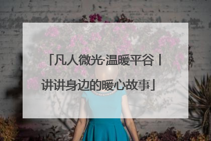 凡人微光·温暖平谷丨讲讲身边的暖心故事