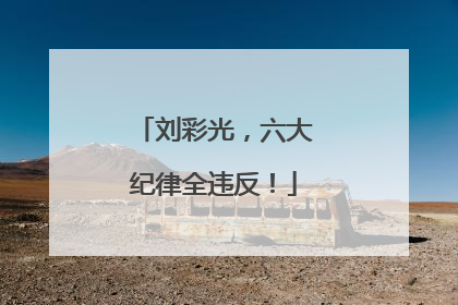 刘彩光，六大纪律全违反！