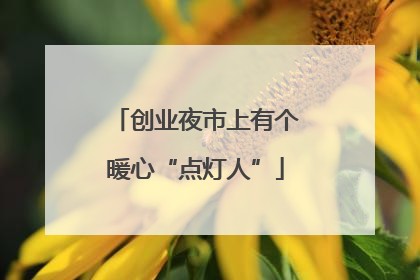 创业夜市上有个暖心“点灯人”