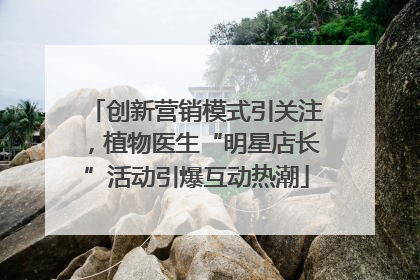 创新营销模式引关注，植物医生“明星店长”活动引爆互动热潮