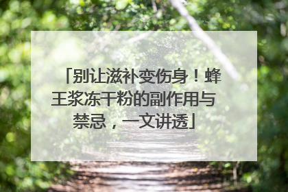 别让滋补变伤身！蜂王浆冻干粉的副作用与禁忌，一文讲透