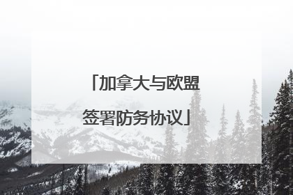 加拿大与欧盟签署防务协议