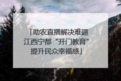 助农直播解决难题 江西宁都“开门教育”提升民众幸福感