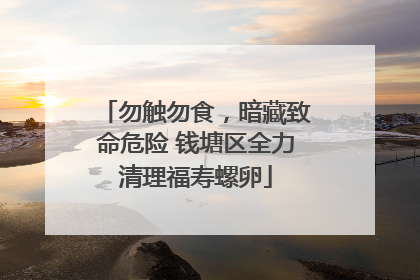 勿触勿食，暗藏致命危险 钱塘区全力清理福寿螺卵
