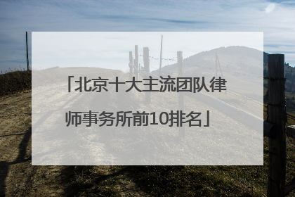 北京十大主流团队律师事务所前10排名