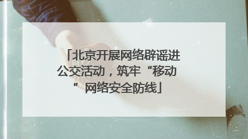 北京开展网络辟谣进公交活动，筑牢“移动”网络安全防线