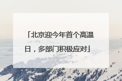 北京迎今年首个高温日，多部门积极应对