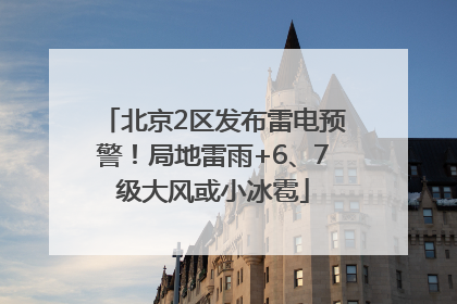 北京2区发布雷电预警！局地雷雨+6、7级大风或小冰雹