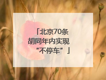 北京70条胡同年内实现“不停车”