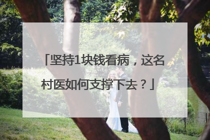 坚持1块钱看病，这名村医如何支撑下去？