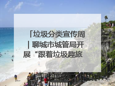 垃圾分类宣传周｜聊城市城管局开展“跟着垃圾趣旅行”垃圾分类科普宣传活动