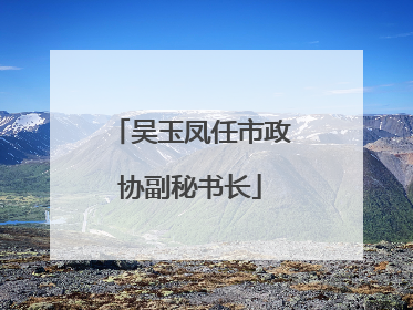 吴玉凤任市政协副秘书长