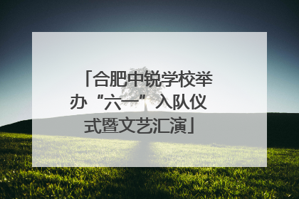 合肥中锐学校举办“六一”入队仪式暨文艺汇演