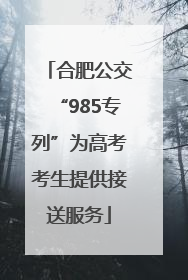 合肥公交“985专列”为高考考生提供接送服务