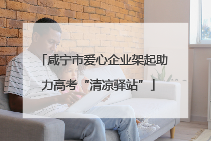 咸宁市爱心企业架起助力高考“清凉驿站”