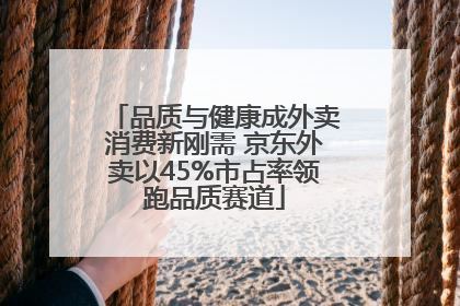 品质与健康成外卖消费新刚需 京东外卖以45%市占率领跑品质赛道