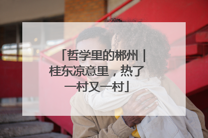 哲学里的郴州｜桂东凉意里，热了一村又一村