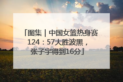 图集｜中国女篮热身赛124：57大胜波黑，张子宇得到16分