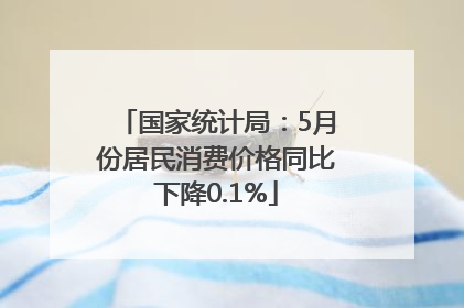 国家统计局：5月份居民消费价格同比下降0.1%