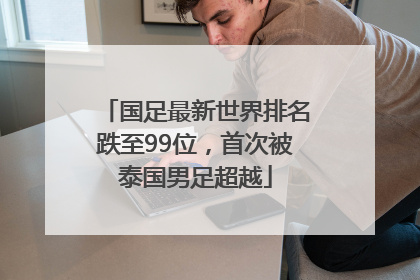 国足最新世界排名跌至99位，首次被泰国男足超越