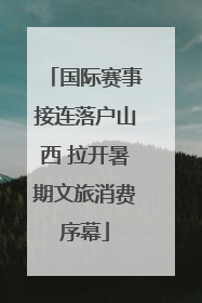 国际赛事接连落户山西 拉开暑期文旅消费序幕