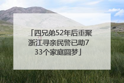 四兄弟52年后重聚 浙江寻亲民警已助733个家庭圆梦
