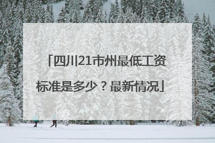 四川21市州最低工资标准是多少？最新情况