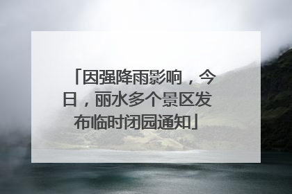 因强降雨影响，今日，丽水多个景区发布临时闭园通知
