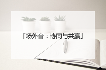 场外音：协同与共赢