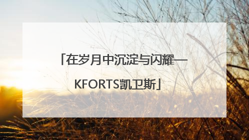 在岁月中沉淀与闪耀—KFORTS凯卫斯