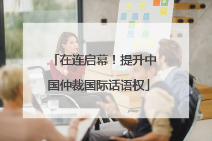 在连启幕！提升中国仲裁国际话语权