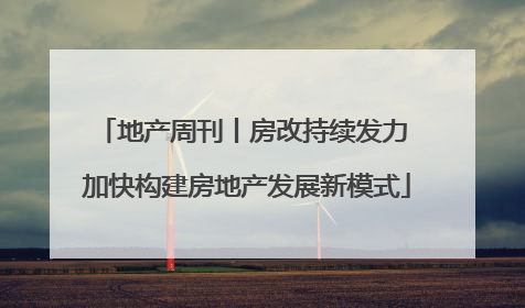 地产周刊丨房改持续发力 加快构建房地产发展新模式