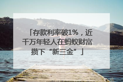 存款利率破1%，近千万年轻人在蚂蚁财富攒下“新三金”