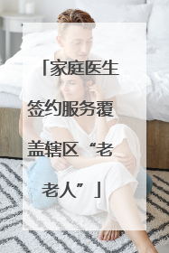 家庭医生签约服务覆盖辖区“老老人”