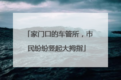 家门口的车管所，市民纷纷竖起大拇指