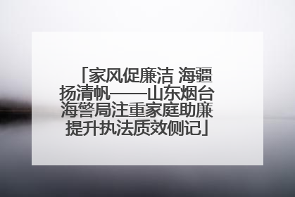 家风促廉洁 海疆扬清帆——山东烟台海警局注重家庭助廉提升执法质效侧记